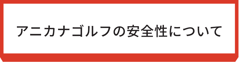 アニカナゴルフの安全性について